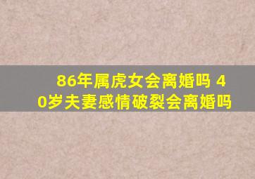 86年属虎女会离婚吗 40岁夫妻感情破裂会离婚吗